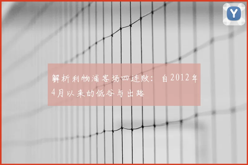 解析利物浦客场四连败：自2012年4月以来的低谷与出路