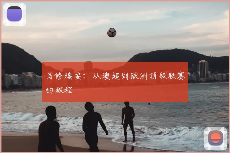 马修瑞安:从澳超到欧洲顶级联赛的旅程