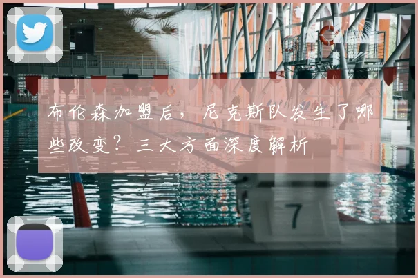 布伦森加盟后,尼克斯队发生了哪些改变?三大方面深度解析