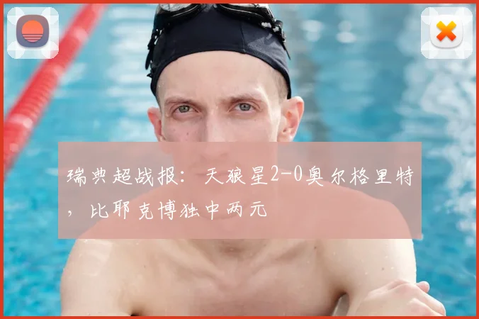 瑞典超战报：天狼星2-0奥尔格里特，比耶克博独中两元
