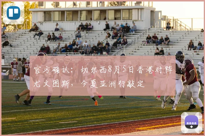 官方确认:切尔西8月5日香港对阵尤文图斯,今夏亚洲行敲定