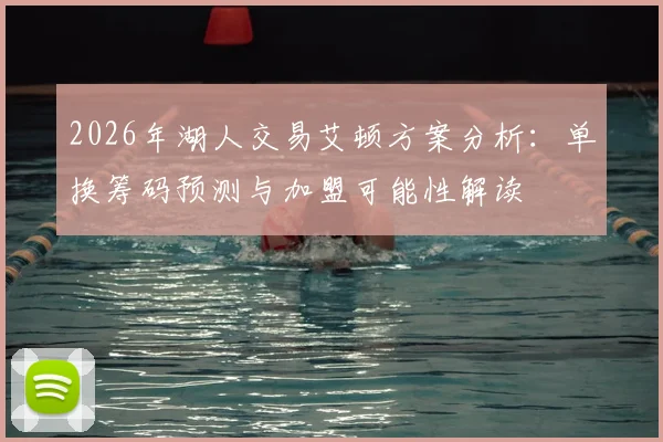 2026年湖人交易艾顿方案分析:单换筹码预测与加盟可能性解读