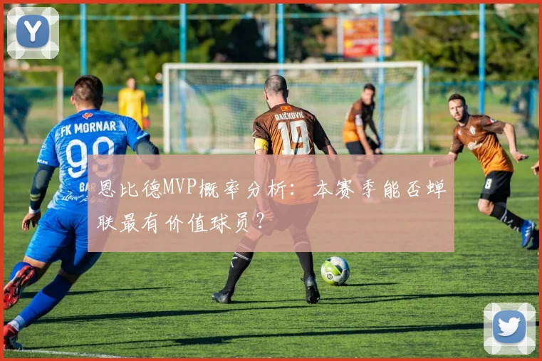 恩比德MVP概率分析：本赛季能否蝉联最有价值球员？