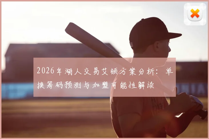 2026年湖人交易艾顿方案分析:单换筹码预测与加盟可能性解读