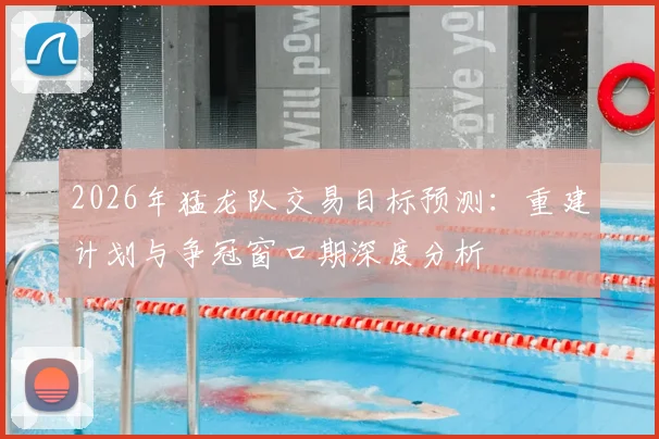 2026年猛龙队交易目标预测:重建计划与争冠窗口期深度分析
