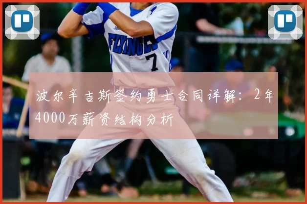 波尔辛吉斯签约勇士合同详解：2年4000万薪资结构分析
